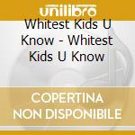 Whitest Kids U Know - Whitest Kids U Know cd musicale di Whitest Kids U Know