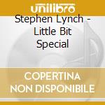 Stephen Lynch - Little Bit Special