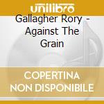 Gallagher Rory - Against The Grain cd musicale di Gallagher Rory