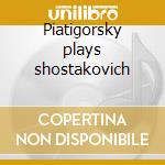 Piatigorsky plays shostakovich cd musicale di Schostakowitsch