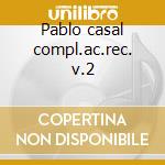 Pablo casal compl.ac.rec. v.2 cd