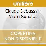 Claude Debussy - Violin Sonatas cd musicale di Claude Debussy