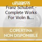 Franz Schubert - Complete Works For Violin & Piano cd musicale di Franz Schubert