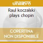 Raul koczalski plays chopin cd musicale di Butch Baldassarri