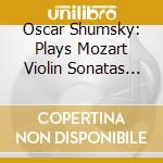 Oscar Shumsky: Plays Mozart Violin Sonatas K.304,305,454,526,570 cd musicale