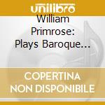 William Primrose: Plays Baroque Sonatas And Encore Pieces cd musicale