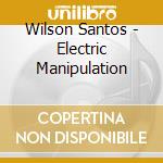 Wilson Santos - Electric Manipulation cd
