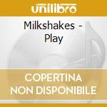 Milkshakes - Play cd musicale di Milkshakes