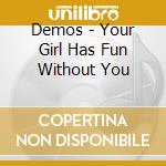 Demos - Your Girl Has Fun Without You cd