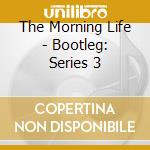 The Morning Life - Bootleg: Series 3 cd