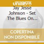 Jay Jesse Johnson - Set The Blues On Fire cd musicale di Jay Jesse Johnson