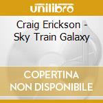 Craig Erickson - Sky Train Galaxy cd musicale di Erickson, Craig