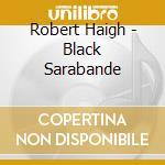 Robert Haigh - Black Sarabande cd musicale