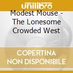 Modest Mouse - The Lonesome Crowded West cd musicale di MODEST MOUSE