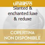Slanted & enchanted:luxe & reduxe cd