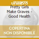 Pretty Girls Make Graves - Good Health cd musicale di Pretty Girls Make Graves