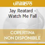 Jay Reatard - Watch Me Fall cd musicale di REATARD JAY