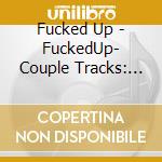 Fucked Up - FuckedUp- Couple Tracks: Singles 02-09 cd musicale di Up Fucked