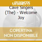 Cave Singers (The) - Welcome Joy cd musicale di CAVE SINGERS