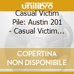 Casual Victim Pile: Austin 201 - Casual Victim Pile: Austin 201 cd