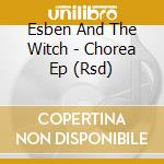 Esben And The Witch - Chorea Ep (Rsd) cd