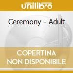 Ceremony - Adult cd musicale di Ceremony