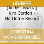 (Audiocassetta) Kim Gordon - No Home Record cd