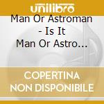 Man Or Astroman - Is It Man Or Astro Man cd musicale di MAN OR ASTROMAN?
