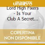Lord High Fixers - Is Your Club A Secret Weapo (Ob cd musicale di LORD HIGH FIXERS