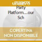 Party Platform...our Sch cd