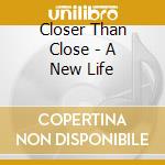 Closer Than Close - A New Life cd