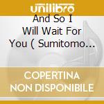 And So I Will Wait For You ( Sumitomo Mix ) / Love Your Brother cd musicale