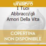 I Tuoi Abbracci/gli Amori Della Vita cd