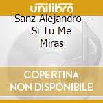 Sanz Alejandro - Si Tu Me Miras cd musicale di Sanz Alejandro