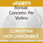 Bonsai: Concerto Per Violino cd musicale di MENDELSSOHN/CHARLIE