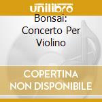 Bonsai: Concerto Per Violino cd