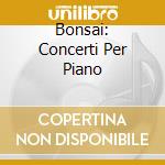 Bonsai: Concerti Per Piano cd