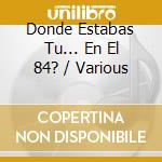 Donde Estabas Tu... En El 84? / Various cd