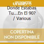 Donde Estabas Tu...En El 90? / Various cd