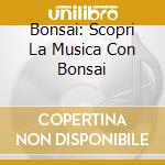Bonsai: Scopri La Musica Con Bonsai cd