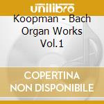 Koopman - Bach Organ Works Vol.1 cd musicale di BACH/KOOPMAN