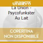 La Union - Psycofunkster Au Lait cd