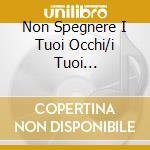 Non Spegnere I Tuoi Occhi/i Tuoi... cd