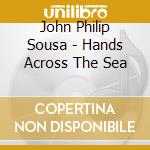 John Philip Sousa - Hands Across The Sea cd musicale di Gua Sousa\granadier