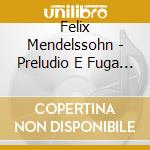 Felix Mendelssohn - Preludio E Fuga In Do (E) cd musicale di MENDELSSOHN/ALAIN
