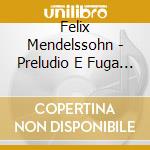Felix Mendelssohn - Preludio E Fuga In Do (E) cd