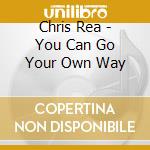 Chris Rea - You Can Go Your Own Way cd musicale di Chris Rea