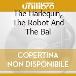 The Harlequin, The Robot And The Bal cd