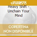 Heavy Shift - Unchain Your Mind cd musicale di HEAVY SHIFT