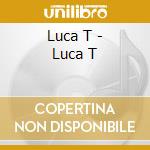 Luca T - Luca T cd musicale di LUCA T